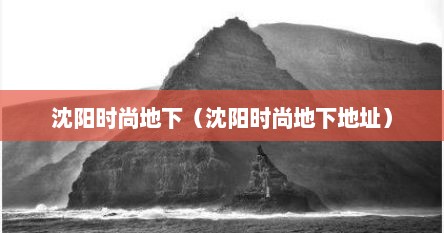 沈阳时尚地下（沈阳时尚地下地址）