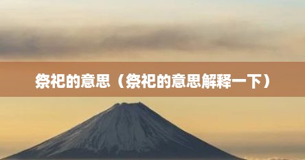 祭祀的意思（祭祀的意思解释一下）