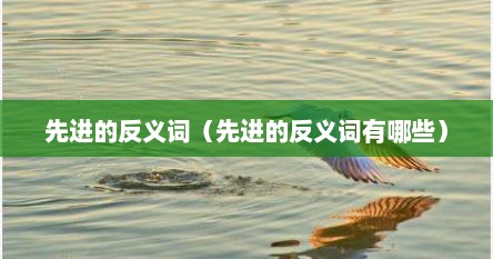 先进的反义词（先进的反义词有哪些）