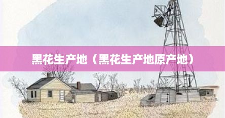 黑花生产地（黑花生产地原产地）