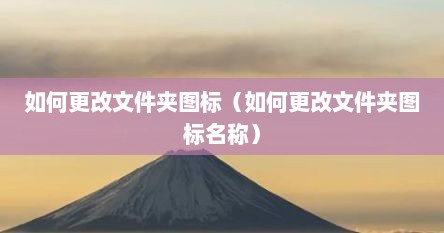 如何更改文件夹图标（如何更改文件夹图标名称）