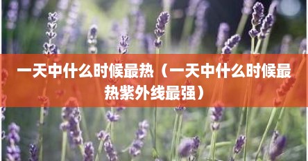 一天中什么时候最热(一天中什么时候最热紫外线最强)