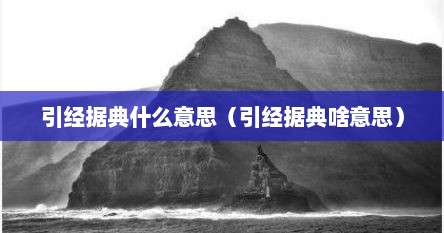 引经据典什么意思（引经据典啥意思）