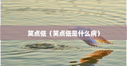 笑点低（笑点低是什么病）