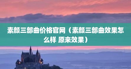 素颜三部曲价格官网（素颜三部曲效果怎么样 原来效果）