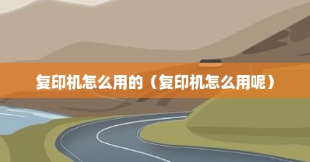 复印机怎么用的(复印机怎么用呢)