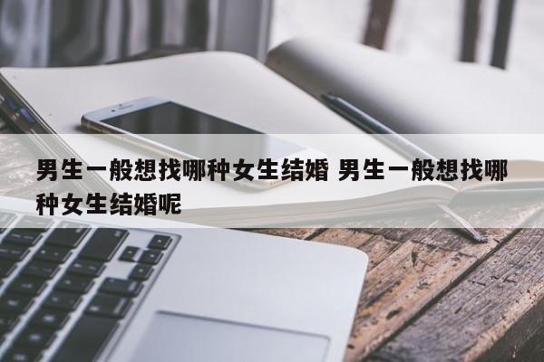 男生一般想找哪种女生结婚 男生一般想找哪种女生结婚呢