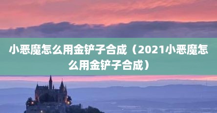 小恶魔怎么用金铲子合成(2021小恶魔怎么用金铲子合成)
