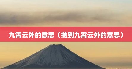 九霄云外的意思(抛到九霄云外的意思)