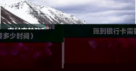 支付宝转账到银行卡多少时间（支付宝转账到银行卡需要多少时间）