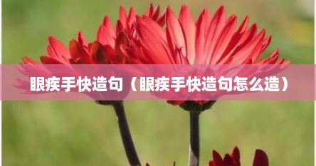 眼疾手快造句（眼疾手快造句怎么造）