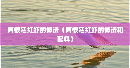 阿根廷红虾的做法（阿根廷红虾的做法和配料）
