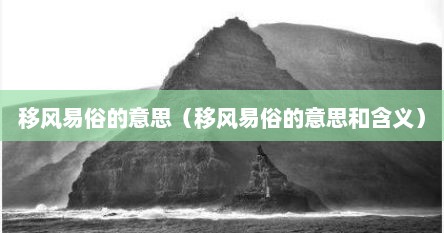 移风易俗的意思（移风易俗的意思和含义）
