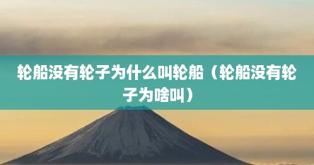 轮船没有轮子为什么叫轮船（轮船没有轮子为啥叫）