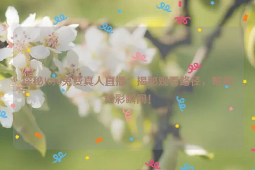 探秘JOJO免费真人直播：揭秘观看路径，解锁精彩瞬间！