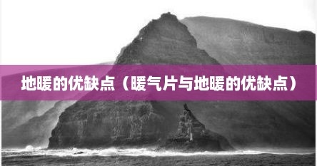 地暖的优缺点（暖气片与地暖的优缺点）