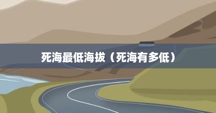 死海最低海拔（死海有多低）