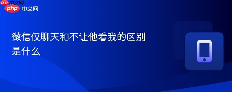 微信仅聊天和不让他看我的区别是什么