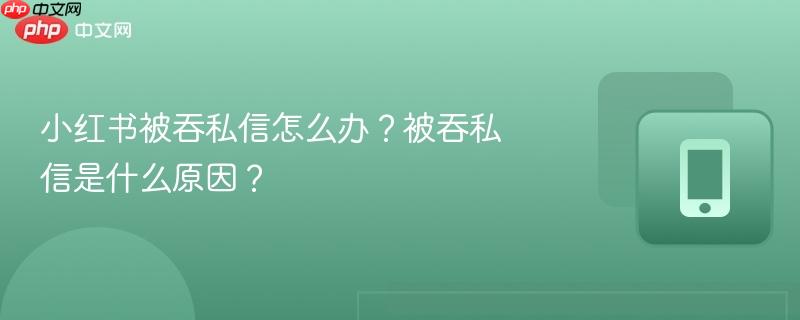 小红书被吞私信怎么办？被吞私信是什么原因？