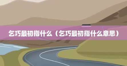 乞巧最初指什么（乞巧最初指什么意思）