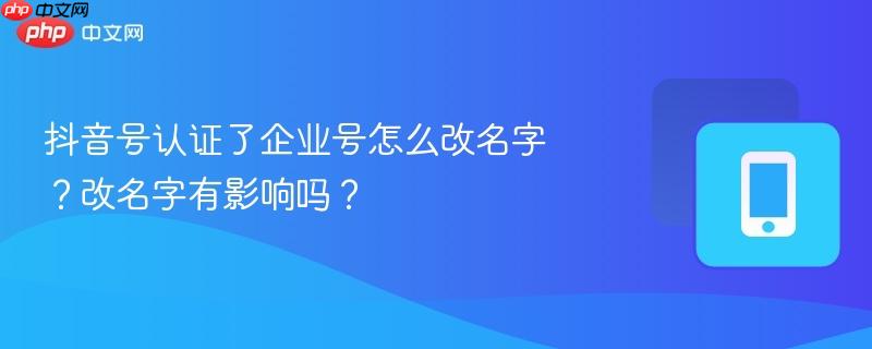 抖音号认证了企业号怎么改名字？改名字有影响吗？