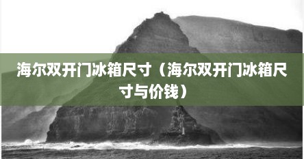 海尔双开门冰箱尺寸（海尔双开门冰箱尺寸与价钱）