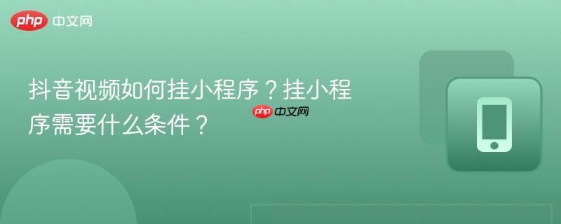 抖音视频如何挂小程序？挂小程序需要什么条件？