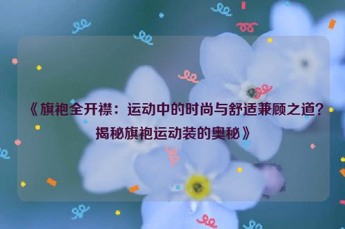 《旗袍全开襟：运动中的时尚与舒适兼顾之道？揭秘旗袍运动装的奥秘》