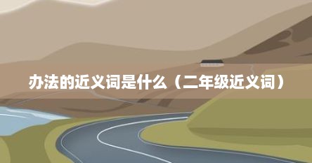 办法的近义词是什么（二年级近义词）