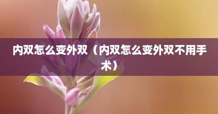 内双怎么变外双（内双怎么变外双不用手术）