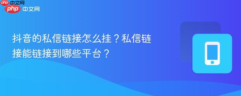 抖音的私信链接怎么挂？私信链接能链接到哪些平台？