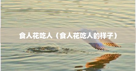 食人花吃人（食人花吃人的样子）