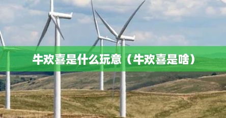 牛欢喜是什么玩意（牛欢喜是啥）