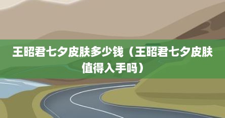 王昭君七夕皮肤多少钱（王昭君七夕皮肤值得入手吗）