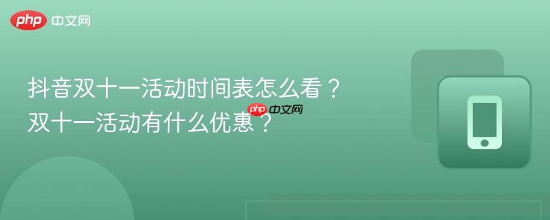 抖音双十一活动时间表怎么看？双十一活动有什么优惠？