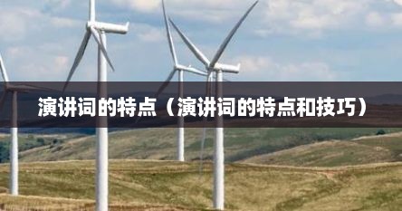 演讲词的特点（演讲词的特点和技巧）