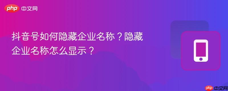 抖音号如何隐藏企业名称？隐藏企业名称怎么显示？