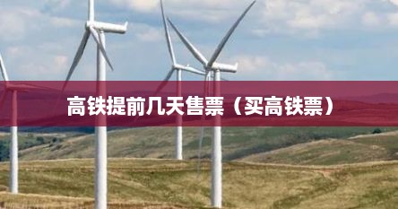 高铁提前几天售票（买高铁票）