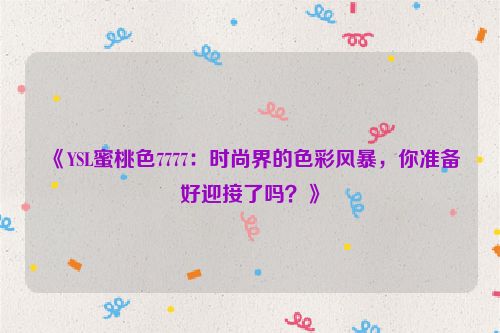 《YSL蜜桃色7777：时尚界的色彩风暴，你准备好迎接了吗？》