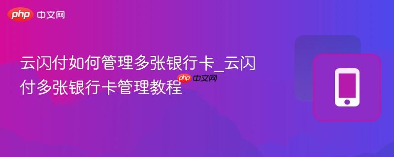 云闪付如何管理多张银行卡_云闪付多张银行卡管理教程
