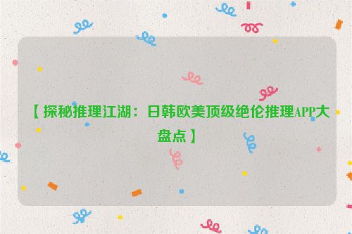 【探秘推理江湖：日韩欧美顶级绝伦推理APP大盘点】