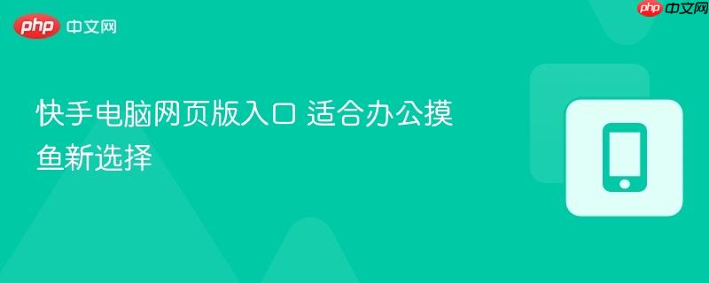 快手电脑网页版入口 适合办公摸鱼新选择