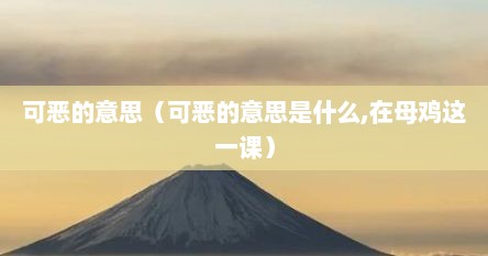 可恶的意思（可恶的意思是什么,在母鸡这一课）