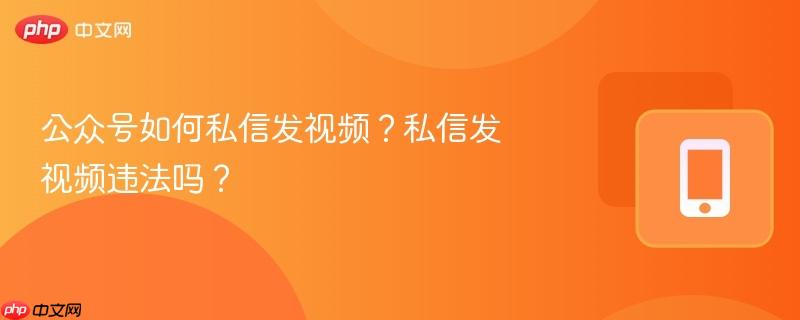 公众号如何私信发视频？私信发视频违法吗？