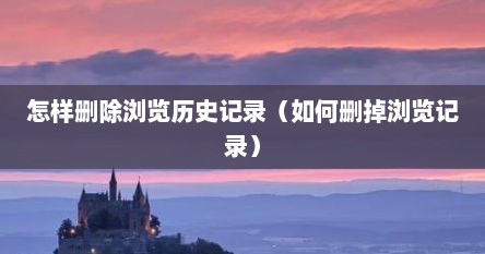 怎样删除浏览历史记录（如何删掉浏览记录）