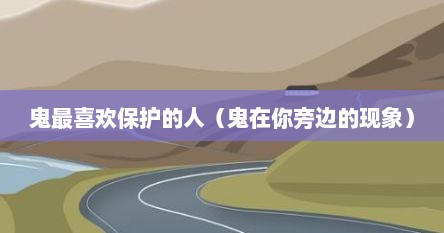鬼最喜欢保护的人（鬼在你旁边的现象）