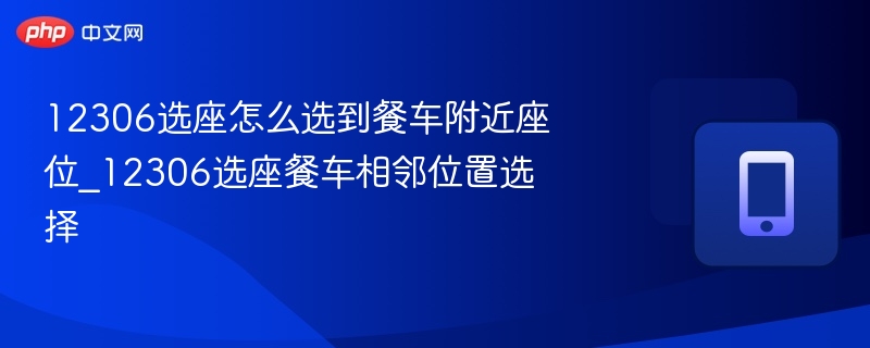 12306选座怎么选到餐车附近座位_12306选座餐车相邻位置选择 - 乐哥常识网