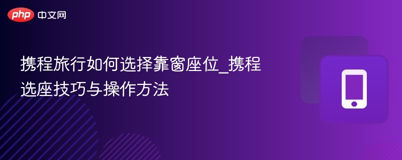 携程旅行如何选择靠窗座位_携程选座技巧与操作方法 - 乐哥常识网