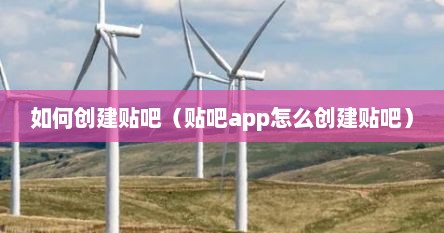 如何创建贴吧（贴吧app怎么创建贴吧）