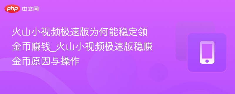 火山小视频极速版为何能稳定领金币赚钱_火山小视频极速版稳赚金币原因与操作 - 乐哥常识网